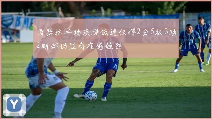 马瑟林半场表现低迷仅得2分5板3助2断却仍显存在感强烈