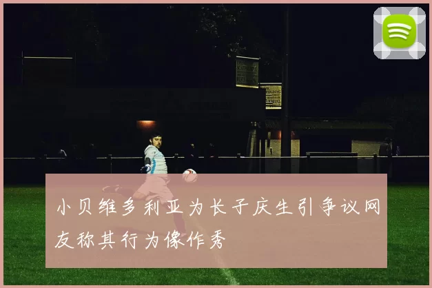 小贝维多利亚为长子庆生引争议网友称其行为像作秀