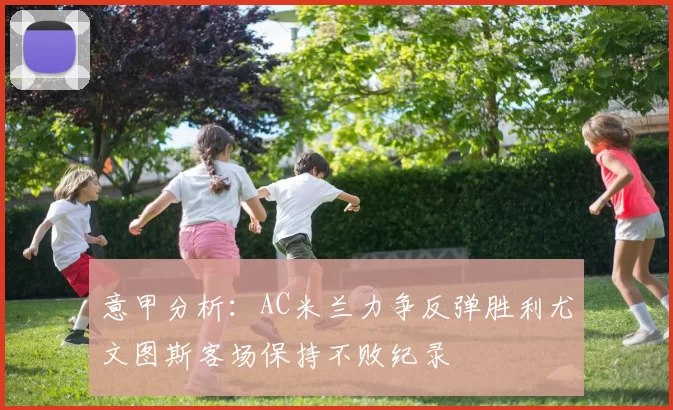 意甲分析：AC米兰力争反弹胜利尤文图斯客场保持不败纪录