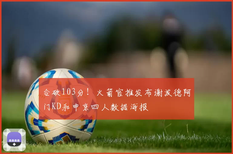 合砍103分！火箭官推发布谢泼德阿门KD和申京四人数据海报