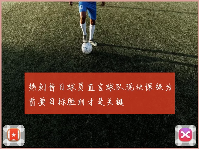 热刺昔日球员直言球队现状保级为首要目标胜利才是关键