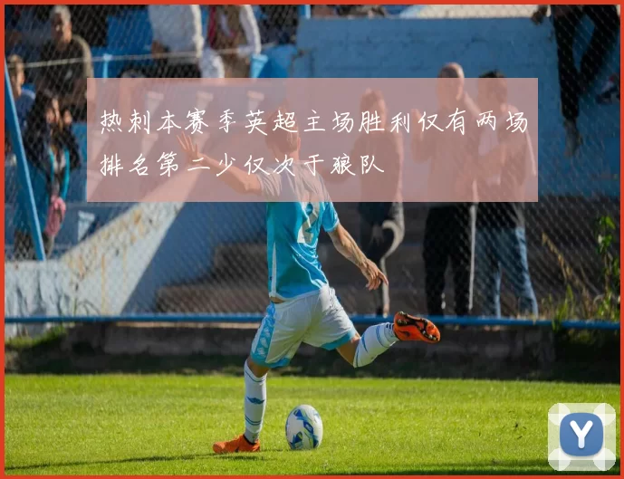 热刺本赛季英超主场胜利仅有两场排名第二少仅次于狼队